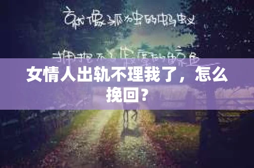 女情人出轨不理我了，怎么挽回？
