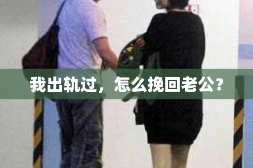 我出轨过，怎么挽回老公？