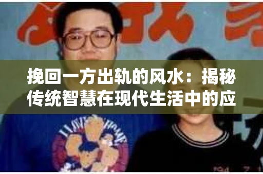 挽回一方出轨的风水：揭秘传统智慧在现代生活中的应用