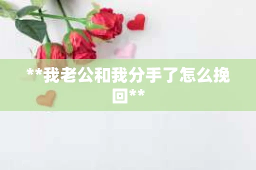 **我老公和我分手了怎么挽回**
