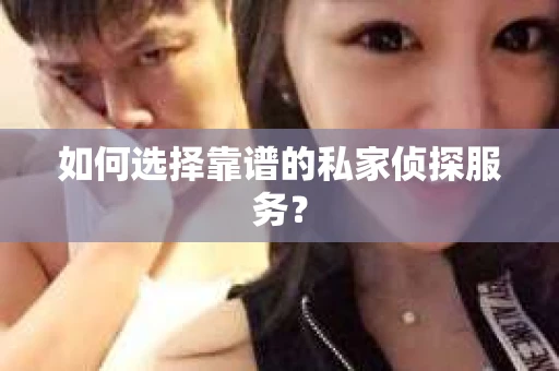 如何选择靠谱的私家侦探服务？