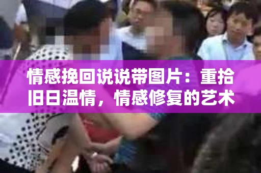 情感挽回说说带图片：重拾旧日温情，情感修复的艺术