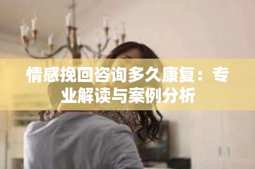 情感挽回咨询多久康复：专业解读与案例分析