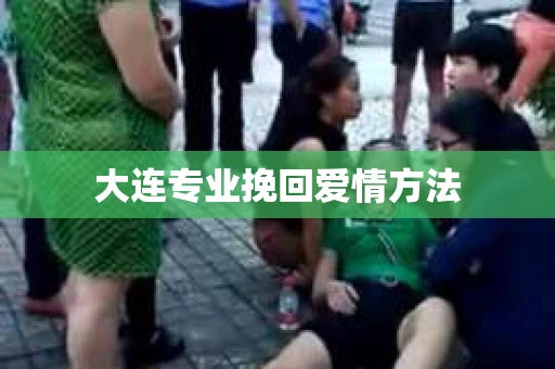 大连专业挽回爱情方法