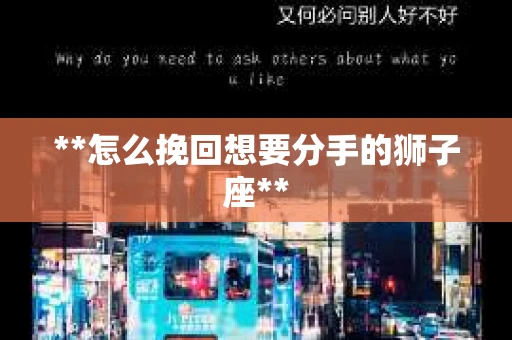 **怎么挽回想要分手的狮子座**