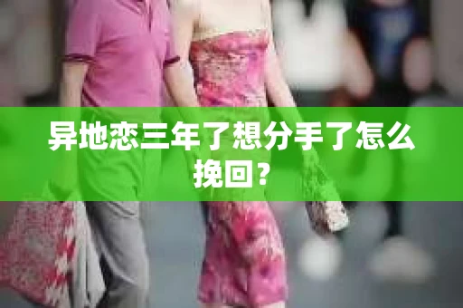 异地恋三年了想分手了怎么挽回？