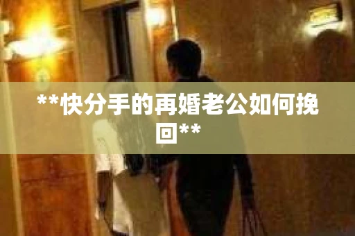 **快分手的再婚老公如何挽回**