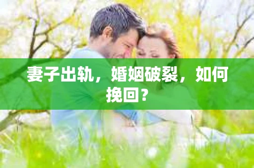 妻子出轨，婚姻破裂，如何挽回？
