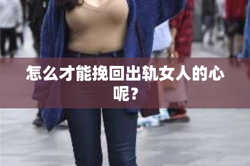 怎么才能挽回出轨女人的心呢？