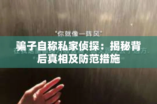 骗子自称私家侦探：揭秘背后真相及防范措施