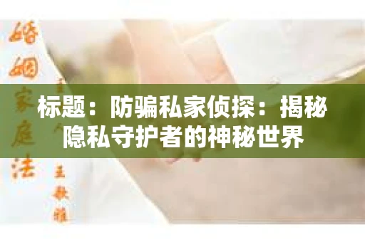 标题：防骗私家侦探：揭秘隐私守护者的神秘世界