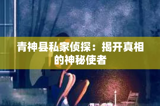 青神县私家侦探：揭开真相的神秘使者