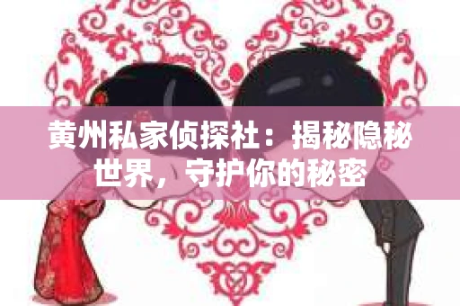 黄州私家侦探社：揭秘隐秘世界，守护你的秘密