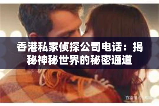 香港私家侦探公司电话：揭秘神秘世界的秘密通道