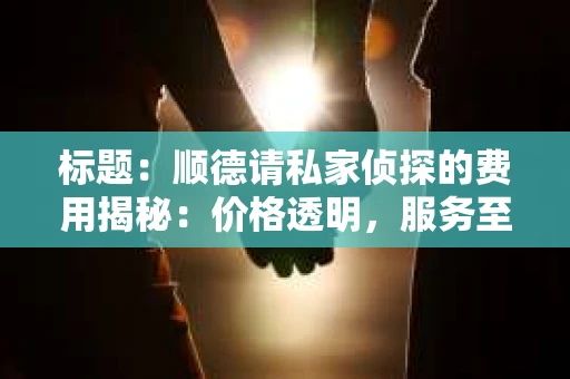 标题：顺德请私家侦探的费用揭秘：价格透明，服务至上