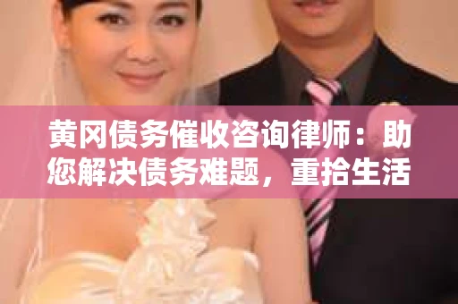 黄冈债务催收咨询律师：助您解决债务难题，重拾生活信心