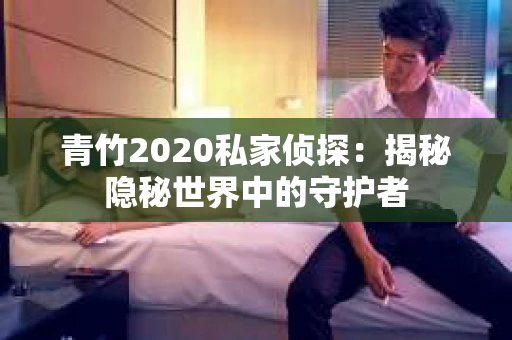 青竹2020私家侦探：揭秘隐秘世界中的守护者