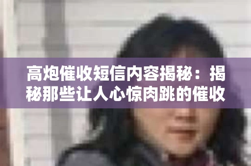 高炮催收短信内容揭秘：揭秘那些让人心惊肉跳的催收手段