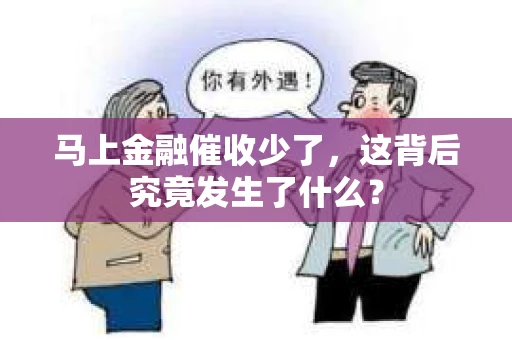 马上金融催收少了，这背后究竟发生了什么？