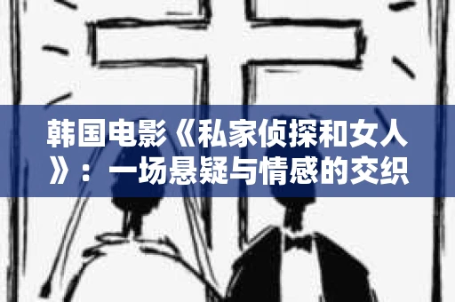 韩国电影《私家侦探和女人》：一场悬疑与情感的交织之旅