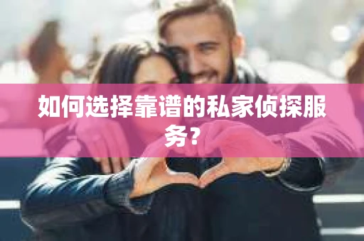 如何选择靠谱的私家侦探服务？