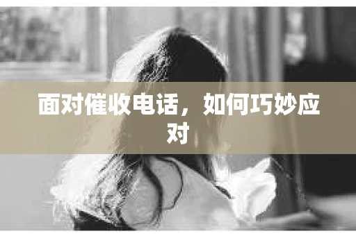 面对催收电话，如何巧妙应对