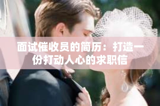 面试催收员的简历：打造一份打动人心的求职信