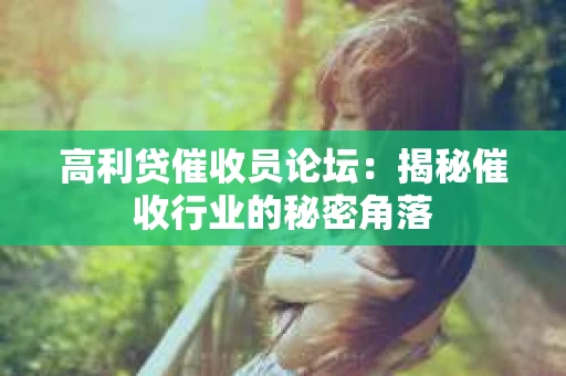 高利贷催收员论坛：揭秘催收行业的秘密角落