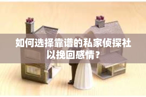 如何选择靠谱的私家侦探社以挽回感情？