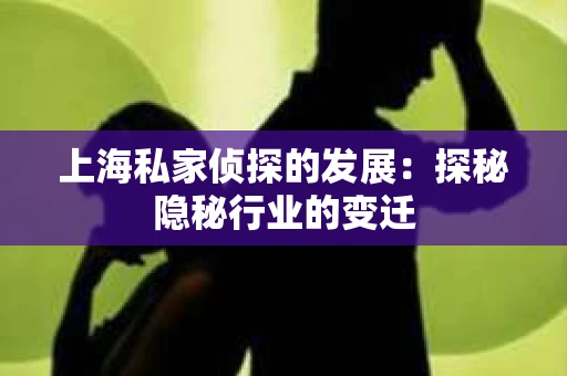 上海私家侦探的发展：探秘隐秘行业的变迁