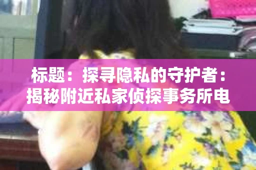 标题：探寻隐私的守护者：揭秘附近私家侦探事务所电话