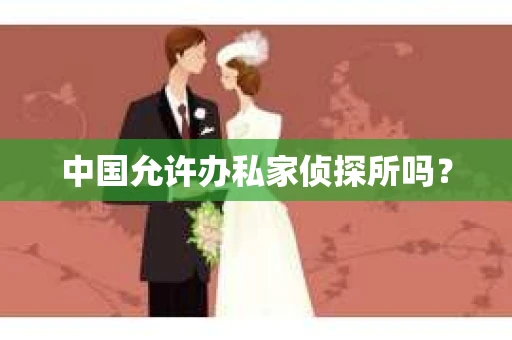 中国允许办私家侦探所吗？