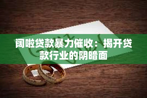 阔啦贷款暴力催收：揭开贷款行业的阴暗面