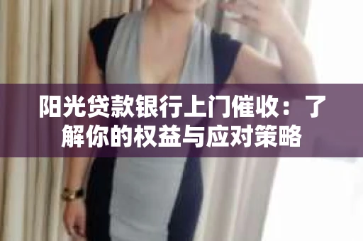 阳光贷款银行上门催收：了解你的权益与应对策略