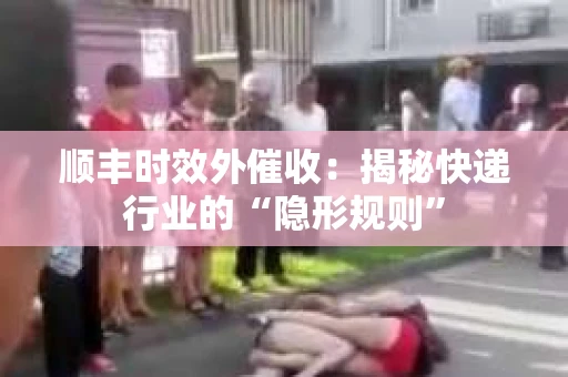 顺丰时效外催收：揭秘快递行业的“隐形规则”