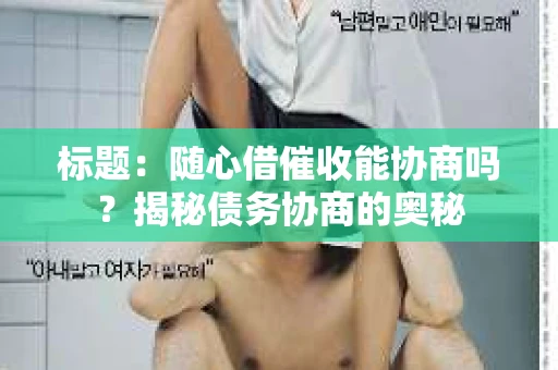 标题：随心借催收能协商吗？揭秘债务协商的奥秘
