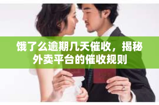 饿了么逾期几天催收，揭秘外卖平台的催收规则