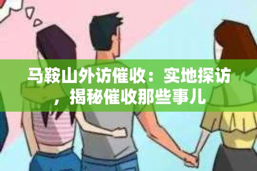 马鞍山外访催收：实地探访，揭秘催收那些事儿