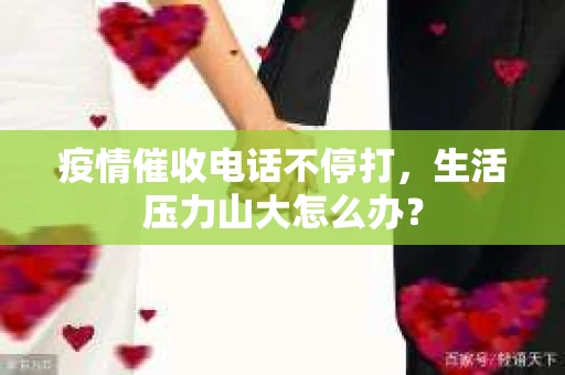 疫情催收电话不停打，生活压力山大怎么办？