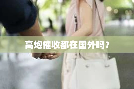 高炮催收都在国外吗？