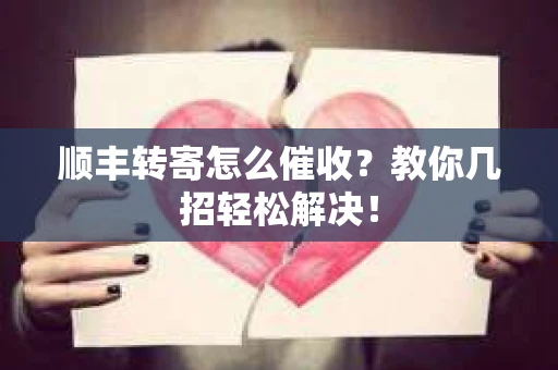 顺丰转寄怎么催收？教你几招轻松解决！