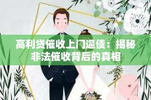 高利贷催收上门逼债：揭秘非法催收背后的真相