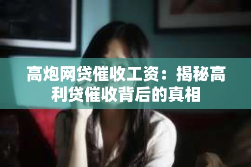 高炮网贷催收工资：揭秘高利贷催收背后的真相
