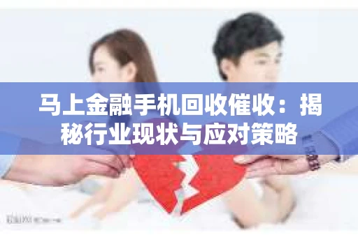 马上金融手机回收催收：揭秘行业现状与应对策略