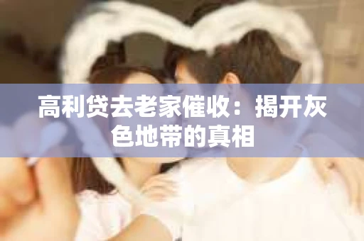 高利贷去老家催收：揭开灰色地带的真相