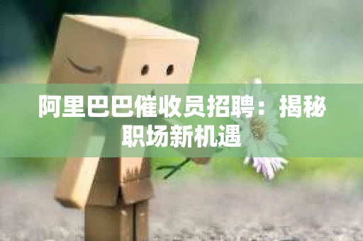 阿里巴巴催收员招聘：揭秘职场新机遇