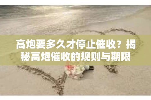 高炮要多久才停止催收？揭秘高炮催收的规则与期限