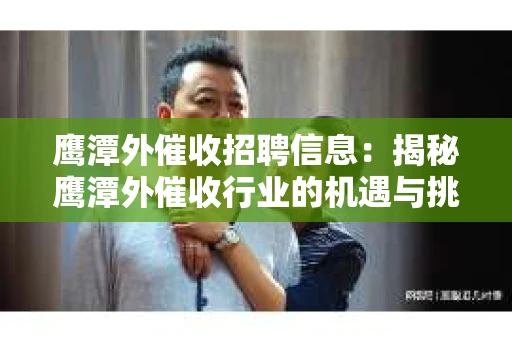 鹰潭外催收招聘信息：揭秘鹰潭外催收行业的机遇与挑战