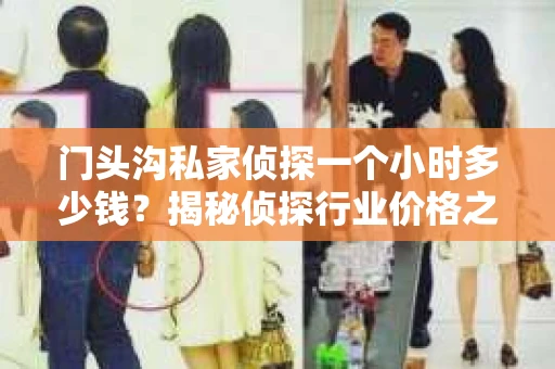 门头沟私家侦探一个小时多少钱？揭秘侦探行业价格之谜