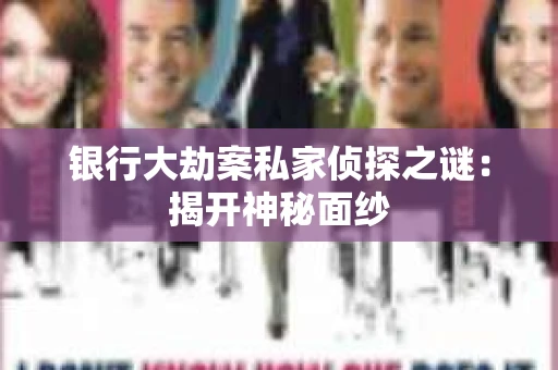 银行大劫案私家侦探之谜：揭开神秘面纱